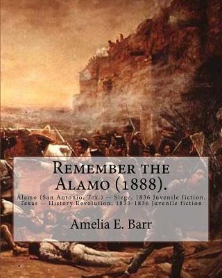 Remember the Alamo (1888). by: Amelia E. Barr (Original Classics): Alamo (San Antonio, Tex.) -- Siege, 1836 Juvenile Fiction, Texas -- History Revolution, 1835-1836 Juvenile Fiction - Barr, Amelia E