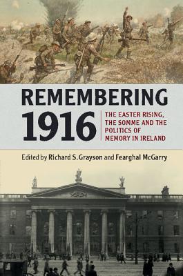 Remembering 1916: The Easter Rising, the Somme and the Politics of Memory in Ireland - Grayson, Richard S. (Editor), and McGarry, Fearghal (Editor)