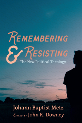 Remembering and Resisting - Metz, Johann Baptist, and Downey, John K (Editor)