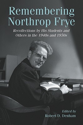 Remembering Northrop Frye: Recollections by His Students and Others in the 1940s and 1950s - Denham, Robert D (Editor)