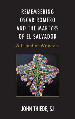 Remembering Oscar Romero and the Martyrs of El Salvador: A Cloud of Witnesses - Thiede, John