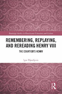 Remembering, Replaying, and Rereading Henry VIII: The Courtier's Henry