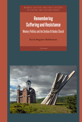 Remembering Suffering and Resistance: Memory Politics and the Serbian Orthodox Church - Roginer Hofmeister, Karin