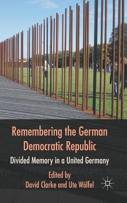 Remembering the German Democratic Republic: Divided Memory in a United Germany - Clarke, D. (Editor), and Wlfel, U. (Editor)