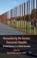 Remembering the German Democratic Republic: Divided Memory in a United Germany