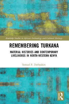 Remembering Turkana: Material Histories and Contemporary Livelihoods in North-Western Kenya - Derbyshire, Samuel F