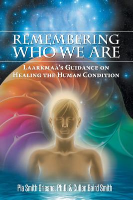 Remembering Who We Are: Laarkmaa's Guidance on Healing the Human Condition - Orleane, Pia Smith, and Smith, Cullen Baird, and Wave Source