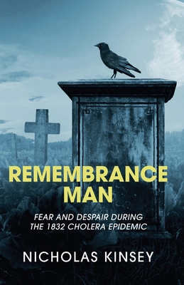 Remembrance Man: Fear and Despair during the 1832 Cholera Epidemic - Kinsey, Nicholas