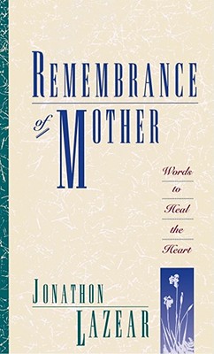 Remembrance of Mother: Words to Heal the Heart - Lazear, Jonathon