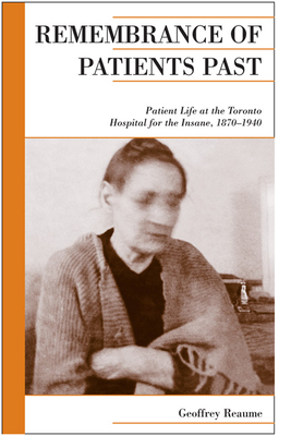 Remembrance of Patients Past: Patient Life at the Toronto Hospital for the Insane, 1870-1940 - Reaume, Geoffrey