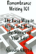 REMEMBRANCE WRITING 101 The Easy Way to Write and Share the Stories of Your Life, A Guidebook