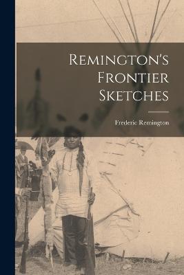 Remington's Frontier Sketches - Remington, Frederic