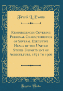 Reminiscences Covering Personal Characteristics of Several Executive Heads of the United States Department of Agriculture, 1871 to 1906 (Classic Reprint)