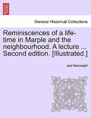 Reminiscences of a Life-Time in Marple and the Neighbourhood. a Lecture ... Second Edition. [Illustrated.] - Wainwright, Joel
