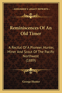Reminiscences of an Old Timer: A Recital of a Pioneer, Hunter, Miner and Scout of the Pacific Northwest (1889)