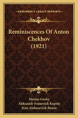 Reminiscences of Anton Chekhov (1921) - Gorky, Maxim, and Kuprin, Aleksandr Ivanovich, and Bunin, Ivan Alekseevich