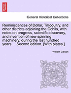 Reminiscences of Dollar, Tillicoultry, and Other Districts Adjoining the Ochils, with Notes on Progress, Scientific Discovery, and Invention of New Spinning Machinery, During the Last Hundred Years ... Second Edition. [With Plates.] - Gibson, William, Dr.