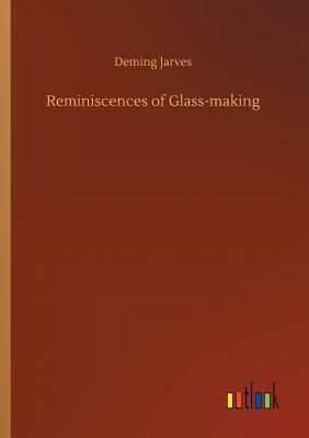 Reminiscences of Glass-making - Jarves, Deming