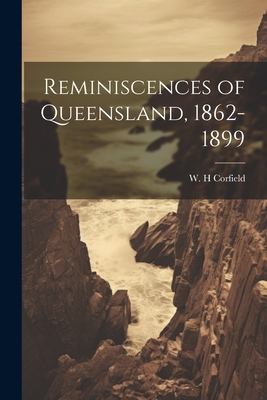 Reminiscences of Queensland, 1862-1899 - H, Corfield W