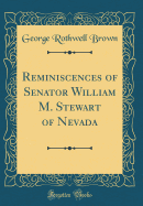 Reminiscences of Senator William M. Stewart of Nevada (Classic Reprint)