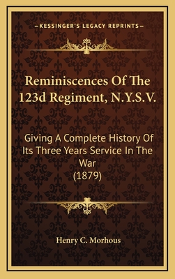 Reminiscences Of The 123d Regiment, N.Y.S.V.: Giving A Complete History Of Its Three Years Service In The War (1879) - Morhous, Henry C