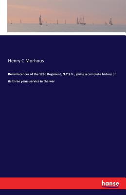 Reminiscences of the 123d Regiment, N.Y.S.V., giving a complete history of its three years service in the war - Morhous, Henry C