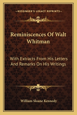 Reminiscences Of Walt Whitman: With Extracts From His Letters And Remarks On His Writings - Kennedy, William Sloane