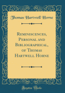 Reminiscences, Personal and Bibliographical, of Thomas Hartwell Horne (Classic Reprint)