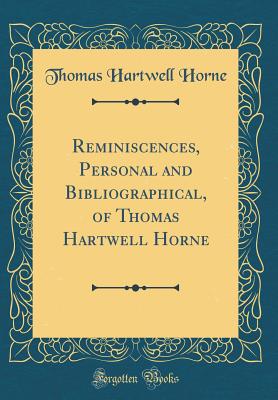 Reminiscences, Personal and Bibliographical, of Thomas Hartwell Horne (Classic Reprint) - Horne, Thomas Hartwell