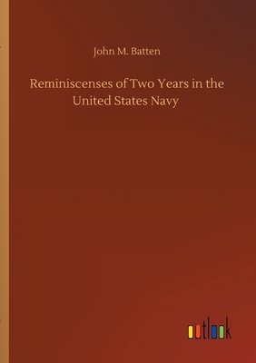 Reminiscenses of Two Years in the United States Navy - Batten, John M