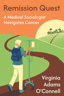 Remission Quest: A Medical Sociologist Navigates Cancer - Adams O'Connell, Virginia