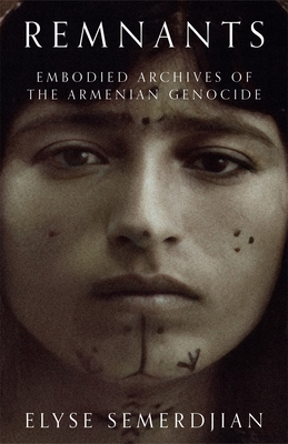 Remnants: Embodied Archives of the Armenian Genocide - Semerdjian, Elyse