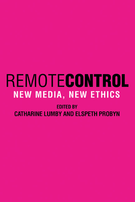 Remote Control: New Media, New Ethics - Lumby, Catharine (Editor), and Probyn, Elspeth (Editor)