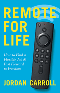 Remote for Life: How to Find a Flexible Job and Fast Forward to Freedom