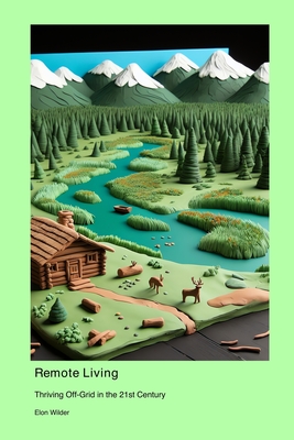 Remote Living: Thriving Off-Grid in the 21st Century - Wilder, Elon