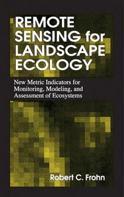 Remote Sensing for Landscape Ecology: New Metric Indicators for Monitoring, Modeling, and Assessment - Frohn, Robert C