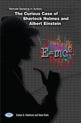 Remote Sensing in Action: The Curious Case of Sherlock Holmes and Albert Einstein - Robinson, Enders A., and Clark, Dean
