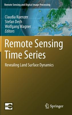 Remote Sensing Time Series: Revealing Land Surface Dynamics - Kuenzer, Claudia (Editor), and Dech, Stefan (Editor), and Wagner, Wolfgang (Editor)