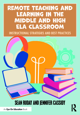 Remote Teaching and Learning in the Middle and High ELA Classroom: Instructional Strategies and Best Practices - Ruday, Sean, and Cassidy, Jennifer
