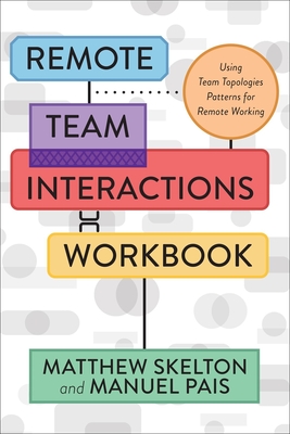 Remote Team Interactions Workbook: Using Team Topologies Patterns for Remote Working - Skelton, Matthew, and Pais, Manuel