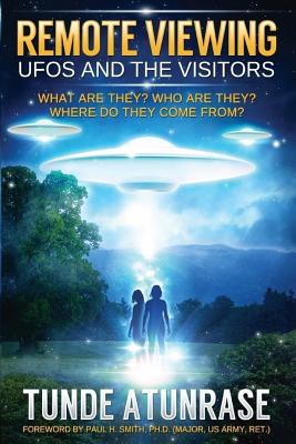 Remote Viewing UFOS and the VISITORS: Where do they come from? What are they? Who are they? Why are they here? - Smith Ph D, Paul H (Foreword by), and Atunrase, Tunde