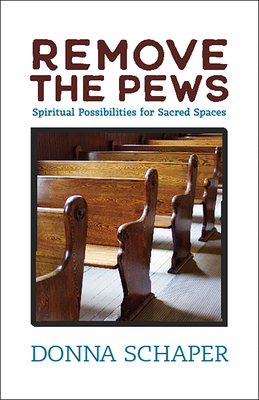 Remove the Pews: Spiritual Possibilities for Sacred Spaces - Schaper, Donna