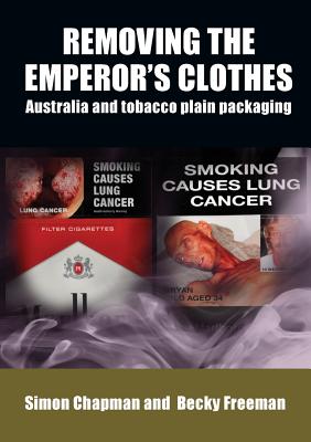 Removing the Emperor's Clothes: Australia and Tobacco Plain Packaging - Chapman, Simon, and Freeman, Becky