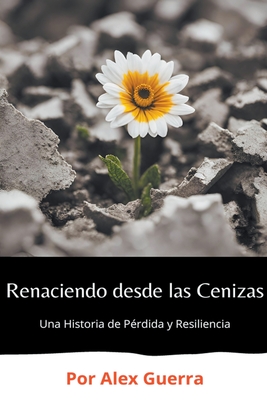 Renaciendo desde las Cenizas: Una Historia de Prdida y Resiliencia - Guerra, Alex