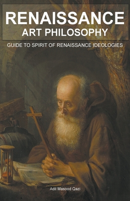 Renaissance Art Philosophy: Guide to Spirit of Renaissance Ideologies - Qazi, Adil Masood