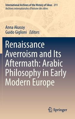 Renaissance Averroism and Its Aftermath: Arabic Philosophy in Early Modern Europe - Akasoy, Anna (Editor), and Giglioni, Guido (Editor)