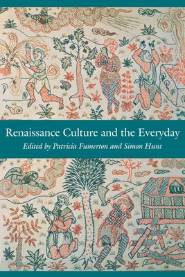 Renaissance Culture and the Everyday - Fumerton, Patricia (Editor), and Hunt, Simon (Editor)