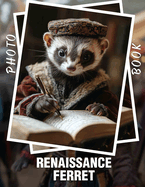 Renaissance Ferret Photo Book: 40 Captivating Images Of Ferrets Depicting The Charm And Grace Of This Playful Pet