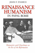 Renaissance Humanism in Papal Rome: Humanists and Churchmen on the Eve of the Reformation