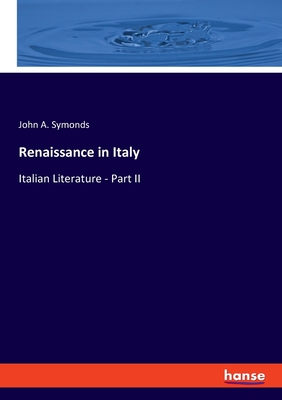 Renaissance in Italy: Italian Literature - Part II - Symonds, John A